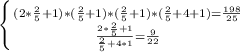 \left \{ {{(2*\frac{2}{5} +1)*(\frac{2}{5}+1)*(\frac{2}{5}+1)*(\frac{2}{5} +4+1)=\frac{198}{25} } \atop {\frac{2*\frac{2}{5} +1}{\frac{2}{5}+4*1 }=\frac{9}{22} }} \right.