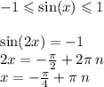 - 1 \leqslant \sin(x) \leqslant 1 \\ \\ \sin(2x) = - 1 \\ 2x = - \frac{\pi}{2} +2 \pi \: n \\ x = - \frac{\pi}{4} + \pi \: n