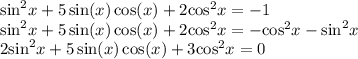 { \sin }^{2} x + 5 \sin(x) \cos(x) + 2 { \cos }^{2} x = - 1 \\ { \sin }^{2} x + 5 \sin(x) \cos(x) + 2 { \cos }^{2} x = - { \cos }^{2}x - { \sin }^{2} x \\ 2 { \sin }^{2}x + 5 \sin(x) \cos(x) + 3 { \cos}^{2} x = 0