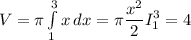 V=\pi \int\limits^3_1 {x} \, dx =\displaystyle \pi \frac{x^2}{2} I_1^3=4