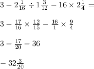 3 - 2 \frac{1}{16} \div 1 \frac{3}{12} - 16 \times 2 \frac{1}{4} = \\ \\ 3 - \frac{17}{16} \times \frac{12}{15} - \frac{16}{1} \times \frac{9}{4} \\ \\ 3 - \frac{17}{20} - 36 \\ \\ - 32 \frac{3}{20}