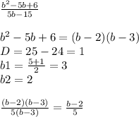 \frac{ {b}^{2} - 5b + 6}{5b - 15} \\ \\ {b}^{2} - 5 b + 6 = (b - 2)(b - 3) \\ D = 25 - 24 = 1 \\ b1 = \frac{5 + 1}{2} = 3 \\ b2 = 2 \\ \\ \frac{(b - 2)(b - 3)}{5(b - 3)} = \frac{b - 2}{5}