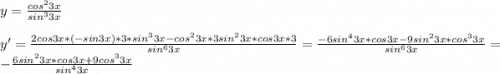 y=\frac{cos^23x}{sin^33x}\\\\y'=\frac{2cos3x*(-sin3x)*3*sin^33x-cos^23x*3sin^23x*cos3x*3}{sin^63x} =\frac{-6sin^43x*cos3x-9sin^23x*cos^33x}{sin^63x} =-\frac{6sin^23x*cos3x+9cos^33x}{sin^43x}