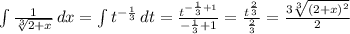 \int{\frac{1}{\sqrt[3]{2+x} } } \, dx =\int {t^{-\frac{1}{3} } } \, dt=\frac{t^{-\frac{1}{3}+1 } }{-\frac{1}{3}+1 } = \frac{t^{\frac{2}{3} } }{\frac{2}{3} } =\frac{3\sqrt[3]{(2+x)^{2} } }{2}