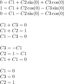 0 = C1 + C2 \sin(0) + C3 \cos(0) \\ 1 = C1 + C2 \cos(0) - C3 \sin(0) \\ 0 = C1 - C2 \sin(0) - C3 \cos(0) \\ \\ C1 + C3 = 0 \\ C1 + C2 = 1 \\ C1 - C3 = 0 \\ \\ C3 = - C1 \\ C2 =1 - C1 \\ C1 + C1 = 0 \\ \\ C1 = 0 \\ C3 =0\\ C2 = 1