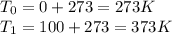 T_0 = 0 + 273 = 273 K \\T_1 = 100 + 273 = 373 K