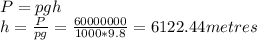 P = pgh\\h = \frac{P}{pg} = \frac{60000000}{1000*9.8} = 6122.44 metres