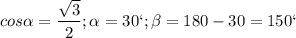 \displaystyle cos \alpha =\frac{\sqrt{3}}{2}; \alpha =30`; \beta =180-30=150`