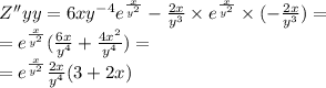 Z''yy = 6x {y}^{ - 4} {e}^{ \frac{x}{ {y}^{2} } } - \frac{2x}{ {y}^ {3} } \times {e}^{ \frac{x}{ {y}^{2} } } \times ( - \frac{2x}{ {y}^{3} } ) = \\ = {e}^{ \frac{x}{ {y}^{2} } } ( \frac{6x}{ {y}^{4} } + \frac{4 {x}^{2} }{ {y}^{4} } ) = \\ = {e}^{ \frac{x}{ {y}^{2} } } \frac{2x}{ {y}^{4} } (3 + 2x)