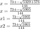 x = \frac{73 + - \sqrt{5329 + 576} }{144} \\ x = \frac{73 + - \sqrt{5905} }{144} \\ x1 = \frac{73 - \sqrt{5905} }{144} \\ x2 = \frac{73 + \sqrt{5905} }{144}