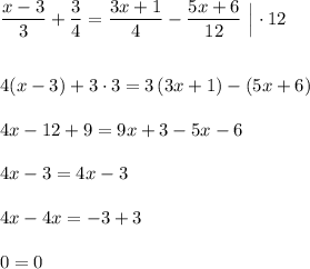 \dfrac{x-3}{3}+\dfrac{3}{4}=\dfrac{3x+1}{4}-\dfrac{5x+6}{12}\ \Big|\cdot 12\\\\\\4(x-3)+3\cdot 3=3\, (3x+1)-(5x+6)\\\\4x-12+9=9x+3-5x-6\\\\4x-3=4x-3\\\\4x-4x=-3+3\\\\0=0