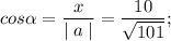 \displaystyle cos \alpha =\frac{x}{\mid a\mid} = \frac{10}{\sqrt{101}} ;