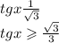 tgx \frac{1}{ \sqrt{3} } \\ tgx \geqslant \frac{ \sqrt{3} }{3}