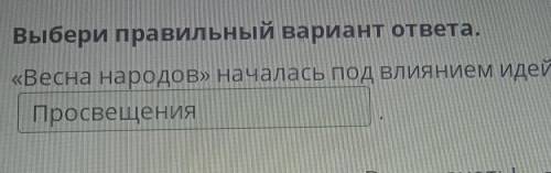 Выбери правильный вариант ответа. «Весна народов» началась под влиянием идейВозрожденияНазадПросвеще