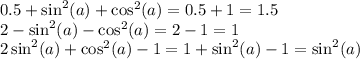 0.5 + \sin ^{2} (a) + \cos ^{2} (a) = 0.5 + 1 = 1.5 \\ 2 - \sin ^{2} (a) - \cos ^{2} (a) = 2 - 1 = 1 \\ 2 \sin ^{2} (a) + \cos ^{2} (a) - 1 = 1 + \sin ^{2} (a) - 1 = \sin^{2} (a)