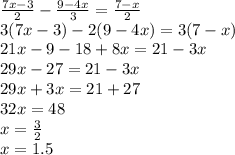 \frac{7x - 3}{2} - \frac{9 - 4x}{3} = \frac{7 - x}{2} \\ 3(7x - 3) - 2(9 - 4x) = 3(7 - x) \\ 21x - 9 - 18 + 8x = 21 - 3x \\ 29x - 27 = 21 - 3x \\ 29x + 3x = 21 + 27 \\ 32x = 48 \\ x = \frac{3}{2} \\ x = 1.5