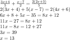 \frac{3x + 4} {5} + \frac{x - 7}{2} = \frac{2(2x + 3)}{5 } \\ 2(3x + 4) + 5(x - 7) = 2(4x + 6) \\ 6x + 8 + 5x - 35 = 8x + 12 \\ 11x - 27 = 8x + 12 \\ 11x - 8x = 12 + 27 \\ 3x = 39 \\ x = 13