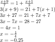 \frac{x + 9}{7} = 1 + \frac{x + 1}{ 3} \\ 3(x + 9) = 21 + 7(x + 1) \\ 3x + 27 = 21 + 7x + 7 \\ 3x - 7x = 28 - 27 \\ - 4x = 1 \\ x = - \frac{1}{4 } \\ x = - 0.25