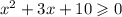 {x}^{2} + 3x + 10 \geqslant 0