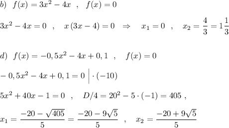 b)\ \ f(x)=3x^2-4x\ \ ,\ \ f(x)=0\\\\3x^2-4x=0\ \ ,\ \ \ x\, (3x-4)=0\ \ \Rightarrow \ \ \ x_1=0\ \ ,\ \ \ x_2=\dfrac{4}{3}=1\dfrac{1}{3}\\\\\\d)\ \ f(x)=-0,5x^2-4x+0,1\ \ ,\ \ \ f(x)=0\\\\-0,5x^2-4x+0,1=0\ \Big|\cdot (-10)\\\\5x^2+40x-1=0\ \ ,\ \ \ D/4=20^2-5\cdot (-1)=405\ ,\\\\x_1=\dfrac{-20-\sqrt{405}}{5}=\dfrac{-20-9\sqrt5}{5}\ \ ,\ \ \ x_2=\dfrac{-20+9\sqrt5}{5}