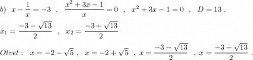 b)\ \ x-\dfrac{1}{x}=-3\ \ ,\ \ \dfrac{x^2+3x-1}{x}=0\ \ ,\ \ x^2+3x-1=0\ \ ,\ \ D=13\ ,\\\\x_1=\dfrac{-3-\sqrt{13}}{2}\ \ ,\ \ x_2=\dfrac{-3+\sqrt{13}}{2}\\\\Otvet:\ \ x=-2-\sqrt5\ ,\ \ x=-2+\sqrt5\ \ ,\ x=\dfrac{-3-\sqrt{13}}{2}\ \ ,\ x=\dfrac{-3+\sqrt{13}}{2}\ .