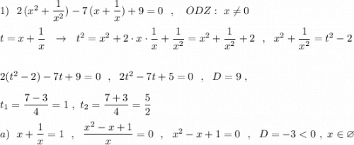 1)\ \ 2\, (x^2+\dfrac{1}{x^2})-7\, (x+\dfrac{1}{x})+9=0\ \ ,\ \ \ ODZ:\ x\ne 0\\\\t=x+\dfrac{1}{x}\ \ \to \ \ t^2=x^2+2\cdot x\cdot \dfrac{1}{x}+\dfrac{1}{x^2}=x^2+\dfrac{1}{x^2}+2\ \ ,\ \ x^2+\dfrac{1}{x^2}=t^2-2\\\\\\2(t^2-2)-7t+9=0\ \ ,\ \ 2t^2-7t+5=0\ \ ,\ \ D=9\ ,\\\\t_1=\dfrac{7-3}{4} =1\ ,\ t_2=\dfrac{7+3}{4}=\dfrac{5}{2}\\\\a)\ \ x+\dfrac{1}{x}=1\ \ ,\ \ \dfrac{x^2-x+1}{x}=0\ \ ,\ \ x^2-x+1=0\ \ ,\ \ D=-3