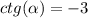 ctg( \alpha ) = - 3