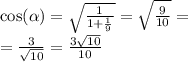 \cos( \alpha ) = \sqrt{ \frac{1}{1 + \frac{1}{9} } } = \sqrt{ \frac{9}{10} } = \\ = \frac{3}{ \sqrt{10} } = \frac{3 \sqrt{10} }{10}