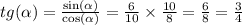 tg (\alpha ) = \frac{ \sin( \alpha ) }{ \cos( \alpha ) } = \frac{6}{10} \times \frac{10}{8} = \frac{6}{8} = \frac{3}{4} \\