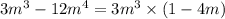 3m {}^{3} - 12m {}^{4} = 3m {}^{3} \times (1 - 4m)