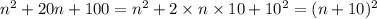 n {}^{2} + 20n + 100 = n {}^{2} + 2 \times n \times 10 + 10 {}^{2} = (n + 10) {}^{2}