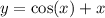 y = \cos(x) + x