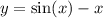 y = \sin(x) - x