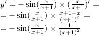 y' = - \sin( \frac{x}{x + 1} ) \times ( \frac{x}{x + 1} ) '= \\ = - \sin( \frac{x}{x + 1} ) \times \frac{x + 1 - x}{ {(x + 1)}^{2} } = \\ = - \sin( \frac{x}{x + 1} ) \times \frac{1}{ { (x + 1) }^{2} }