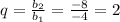 q = \frac{b_{2} }{b_{1} } = \frac{-8}{-4} = 2