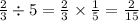 \frac{2}{3} \div 5 = \frac{2}{3 } \times \frac{1}{5} = \frac{2}{15}