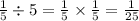 \frac{1}{5} \div 5 = \frac{1}{5} \times \frac{1}{5} = \frac{1}{25}