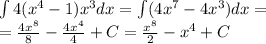 \int\limits4( {x}^{4} - 1) {x}^{3} dx = \int\limits(4 {x}^{7} - 4 {x}^{3} )dx = \\ = \frac{4 {x}^{8} }{8} - \frac{4 {x}^{4} }{4} + C = \frac{ {x}^{8} }{2} - {x}^{4 } + C