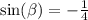 \sin( \beta ) = - \frac{1}{4} \\