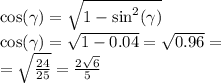 \cos( \gamma ) = \sqrt{1 - { \sin}^{2} (\gamma ) } \\ \cos( \gamma ) = \sqrt{1 - 0.04} = \sqrt{0.96} = \\ = \sqrt{ \frac{24}{25} } = \frac{2 \sqrt{6} }{5}