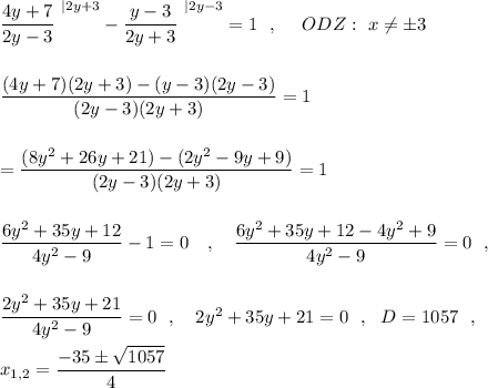 \dfrac{4y+7}{2y-3}^{\ |2y+3}-\dfrac{y-3}{2y+3}^{\ |2y-3}=1\ \ ,\ \ \ \ ODZ:\ x\ne \pm 3\\\\\\\dfrac{(4y+7)(2y+3)-(y-3)(2y-3)}{(2y-3)(2y+3)}=1\\\\\\=\dfrac{(8y^2+26y+21)-(2y^2-9y+9)}{(2y-3)(2y+3)}=1\\\\\\\dfrac{6y^2+35y+12}{4y^2-9}-1=0\ \ \ ,\ \ \ \dfrac{6y^2+35y+12-4y^2+9}{4y^2-9}=0\ \ ,\\\\\\\dfrac{2y^2+35y+21}{4y^2-9}=0\ \ ,\ \ \ 2y^2+35y+21=0\ \ ,\ \ D=1057\ \ ,\\\\x_{1,2}=\dfrac{-35\pm \sqrt{1057}}{4}