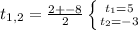 t_{1,2} =\frac{2+-8}{2} \left \{ {{t_{1} =5} \atop {t_{2} =-3}} \right.