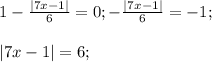 1-\frac{|7x-1|}{6}=0; -\frac{|7x-1|}{6}=-1;\\\\|7x-1|=6;