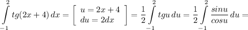 \displaystyle \int\limits^2_{-1} {tg(2x+4)} \, dx =\left[\begin{array}{ccc}u=2x+4\\du=2dx \hfill \\\end{array}\right] =\frac{1}{2} \int\limits^2_{-1} {tgu} \, du= \frac{1}{2} \int\limits^2_{-1} {\frac{sinu}{cosu} } \, du=