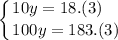 \displaystyle \left \{ {{10y=18.(3)\hfill } \atop {100y =183.(3)}} \right.