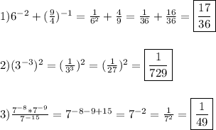 1)6^{-2}+(\frac{9}{4})^{-1}=\frac{1}{6^{2}}+\frac{4}{9}=\frac{1}{36}+\frac{16}{36}=\boxed{\frac{17}{36}} \\\\\\2)(3^{-3})^{2}=(\frac{1}{3^{3}})^{2}=(\frac{1}{27})^{2}=\boxed{ \frac{1}{729}}\\\\\\3)\frac{7^{-8}*7^{-9}}{7^{-15} }=7^{-8-9+15}=7^{-2}=\frac{1}{7^{2} }=\boxed{\frac{1}{49}}