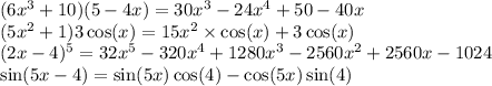 (6 {x}^{3} + 10)(5 - 4x) = 30 {x}^{3} - 24 {x}^{4} + 50 - 40x \\ (5 {x}^{2} + 1)3 \cos(x ) = 15 {x}^{2} \times \cos(x) + 3 \cos(x) \\ (2x - 4) ^{5} = 32 {x}^{5} - 320 {x}^{4} + 1280 {x}^{3} - 2560 {x}^{2} + 2560x - 1024 \\ \sin(5x - 4) = \sin(5x) \cos(4) - \cos(5x) \sin(4)