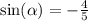 \sin( \alpha ) = - \frac{4}{5} \\