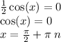 \frac{1}{2} \cos(x) = 0 \\ \cos(x) = 0 \\ x = \frac{\pi}{2} + \pi \: n