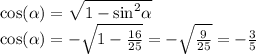 \cos( \alpha ) = \sqrt{1 - { \sin }^{2} \alpha } \\ \cos( \alpha ) = - \sqrt{1 - \frac{16}{25} } = - \sqrt{ \frac{9}{25} } = - \frac{3}{5} \\